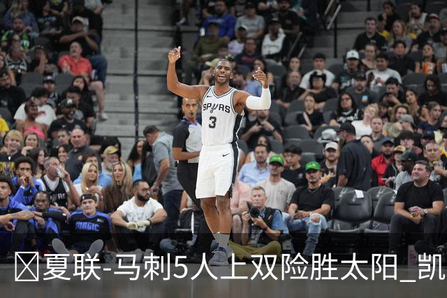 🏀夏联-马刺5人上双险胜太阳 凯利20分 李贤重9+7 库克17+6