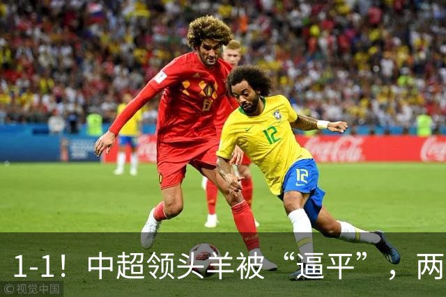 1-1！中超领头羊被“逼平”，两队后防线“都犯浑”，失误送大礼