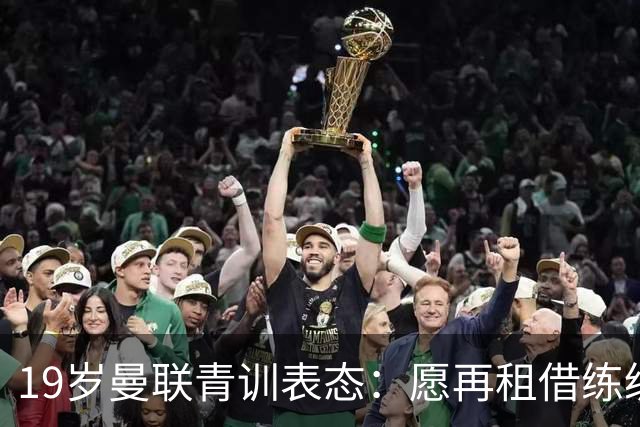 19岁曼联青训表态：愿再租借练级 终极目标为红魔踢首发