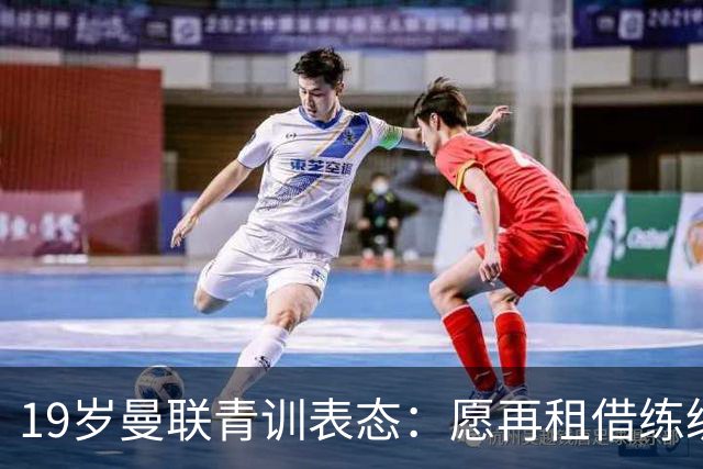 19岁曼联青训表态：愿再租借练级 终极目标为红魔踢首发