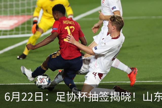 6月22日：足协杯抽签揭晓！山东泰山能否靠“神签”避开海港申花，逆袭卫冕？