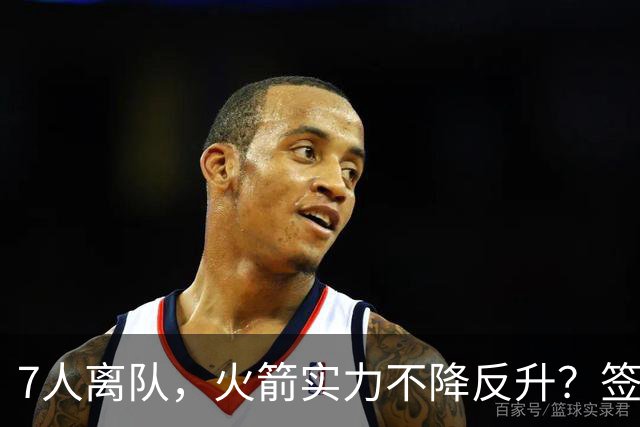 7人离队，火箭实力不降反升？签4人+迎回双核，阵容深度获认可